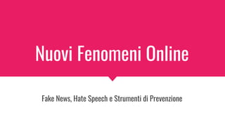 Nuovi Fenomeni Online
Fake News, Hate Speech e Strumenti di Prevenzione
 