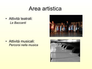 Area artistica  Attività teatrali:   Le Baccanti Attività musicali:  Percorsi nella musica 