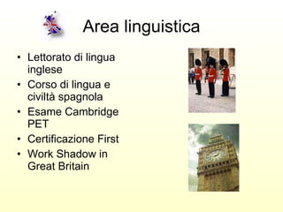 Area linguistica Lettorato di lingua inglese   Corso di lingua e civiltà spagnola Esame Cambridge PET Certificazione First Work Shadow in Great Britain   