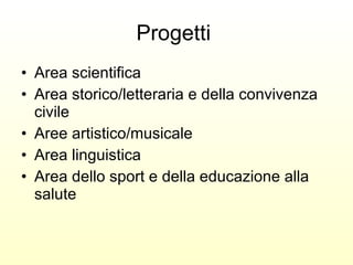 Progetti  Area scientifica Area storico/letteraria e della convivenza civile  Aree artistico/musicale Area linguistica Area dello sport e della educazione alla salute 