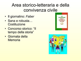 Area storico-letteraria e della convivenza civile Il giornalino:  Faber Sana e robusta…Costituzione Concorso storico: “Il tempo della storia”  Giornata della Memoria 