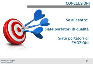 CONCLUSIONI

Se al centro:
Siate portatori di qualità
Siate portatori di
EMOZIONI

Nuovi paradigmi
Stefano Colombini

27

 