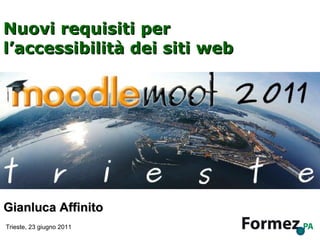 Nuovi requisiti per l’accessibilità dei siti web Gianluca Affinito Trieste, 23 giugno 2011 