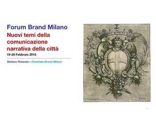 Forum Brand Milano
Nuovi temi della
comunicazione
narrativa della città
19-20 Febbraio 2015
Stefano Rolando – Comitato Brand Milano
1
 