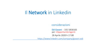 Il Network in Linkedin
considerazioni
Edi Govoni - 335 5858183
per +Opportunità Agenti
28 Aprile 2020 h 17.00
https://www.linkedin.com/company/govoni-edi
 