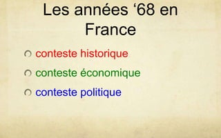 Les années ‘68 en
France
conteste historique
conteste économique

conteste politique

 
