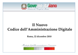 Il Nuovo
Codice dell’Amministrazione Digitale
          Roma, 22 dicembre 2010
 