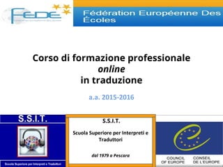 Corso di formazione professionale
online
in traduzione
a.a. 2015-2016
S.S.I.T.
Scuola Superiore per Interpreti e
Traduttori
dal 1979 a Pescara
 
