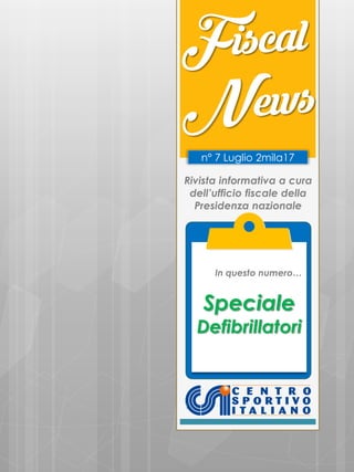 Rivista informativa a cura
dell’ufficio fiscale della
Presidenza nazionale
n° 7 Luglio 2mila17
In questo numero…
Speciale
Defibrillatori
1
 