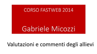 CORSO FASTWEB 2014
Gabriele Micozzi
Valutazioni e commenti degli allievi
 