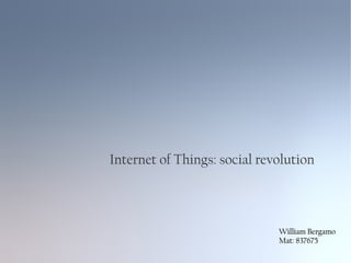Internet of Things: social revolution
William BergamoWilliam Bergamo
Mat: 837675Mat: 837675
 