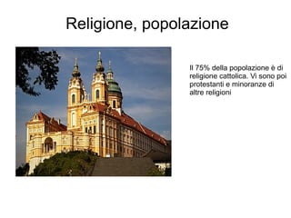 Religione, popolazione
Il 75% della popolazione è di
religione cattolica. Vi sono poi
protestanti e minoranze di
altre religioni
 