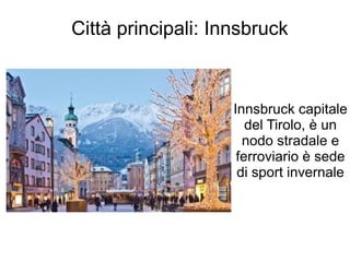 Città principali: Innsbruck
Innsbruck capitale
del Tirolo, è un
nodo stradale e
ferroviario è sede
di sport invernale
 