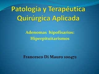 Adenomas hipofisarios:
Hiperpituitarismos
Francesco Di Mauro 100472
 