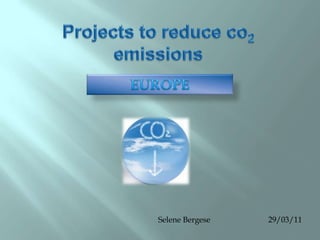 Projectsto reduce co2  emissions EUROPE Selene Bergese                             29/03/11 