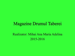 Magazine Drumul Taberei
Realizator: Mihai Ana Maria Adelina
2015-2016
 
