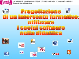 Tecnologie dei media digitali 2010, prof. Graziano Cecchinato – Università di Padova –
Studente: Irene Giacomazzi
 