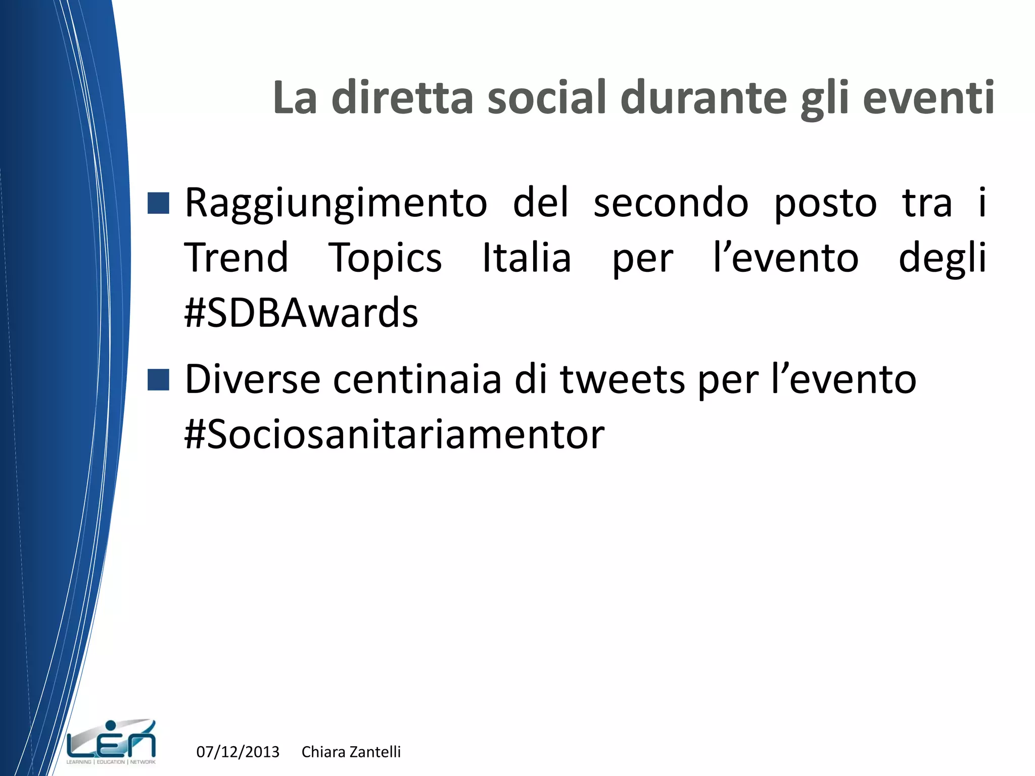 La diretta social durante gli eventi
Raggiungimento del secondo posto tra i
Trend Topics Italia per l’evento degli
#SDBAwards
 Diverse centinaia di tweets per l’evento
#Sociosanitariamentor


07/12/2013

Chiara Zantelli

 