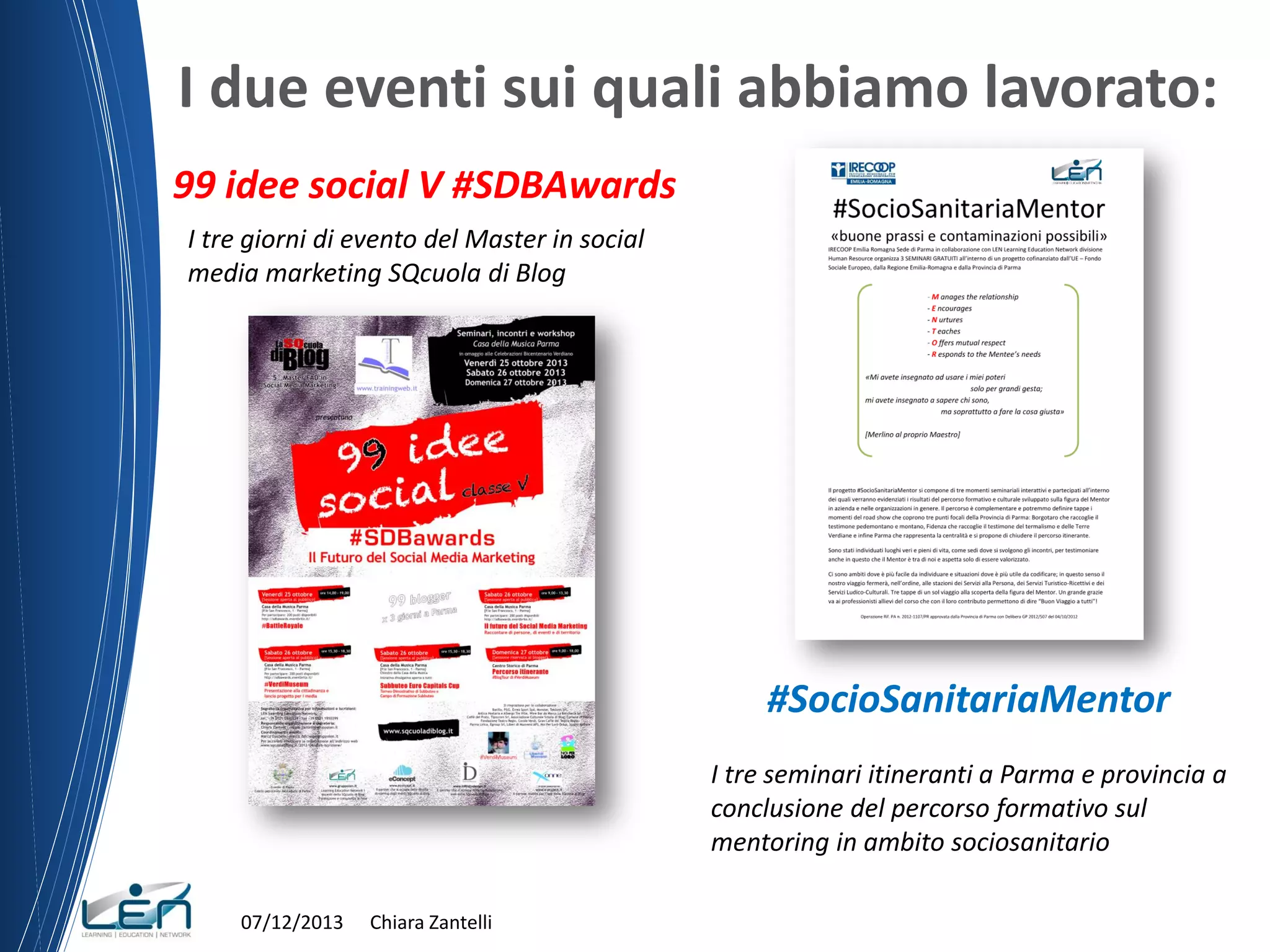 I due eventi sui quali abbiamo lavorato:
99 idee social V #SDBAwards
I tre giorni di evento del Master in social
media marketing SQcuola di Blog

#SocioSanitariaMentor
I tre seminari itineranti a Parma e provincia a
conclusione del percorso formativo sul
mentoring in ambito sociosanitario
07/12/2013

Chiara Zantelli

 