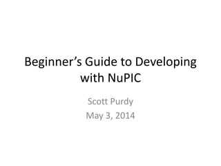 Beginner’s Guide to Developing
with NuPIC
Scott Purdy
May 3, 2014
 