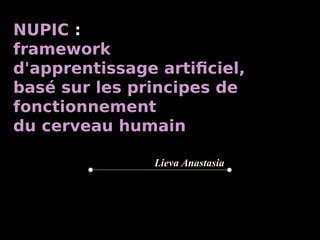 NUPIC :
framework
d'apprentissage artificiel,
basé sur les principes de
fonctionnement
du cerveau humain
Lieva Anastasia
 