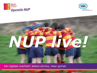 NUP live!
Eén digitale overheid: betere service, meer gemak
 
