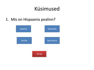 Küsimused
1. Mis on Hispaania pealinn?

        Madrid             Marbella




         Sevilla           Barcelona




                   50:50
 