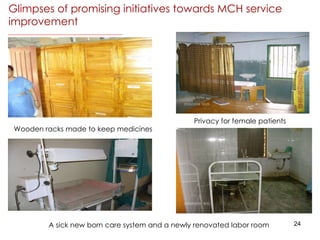 Wooden racks made to keep medicines Privacy for female patients Glimpses of promising initiatives towards MCH service improvement A sick new born care system and a newly renovated labor room 