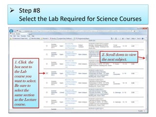  Step #8
Select the Lab Required for Science Courses
1. Click the
box next to
the Lab
course you
want to select.
Be sure to
select the
same section
as the Lecture
course.
2. Scroll down to view
the next subject.
 