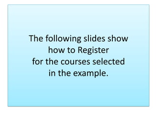 The following slides show
how to Register
for the courses selected
in the example.
 
