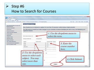  Step #6
How to Search for Courses
2. Use the dropdown
menu to select each
subject. You may
select more than
one.
1. Use the dropdown menu to
select the term.
3. Enter the
course number
here.
4. Click Submit.
 