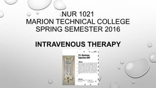 NUR 1021
MARION TECHNICAL COLLEGE
SPRING SEMESTER 2016
INTRAVENOUS THERAPY
 