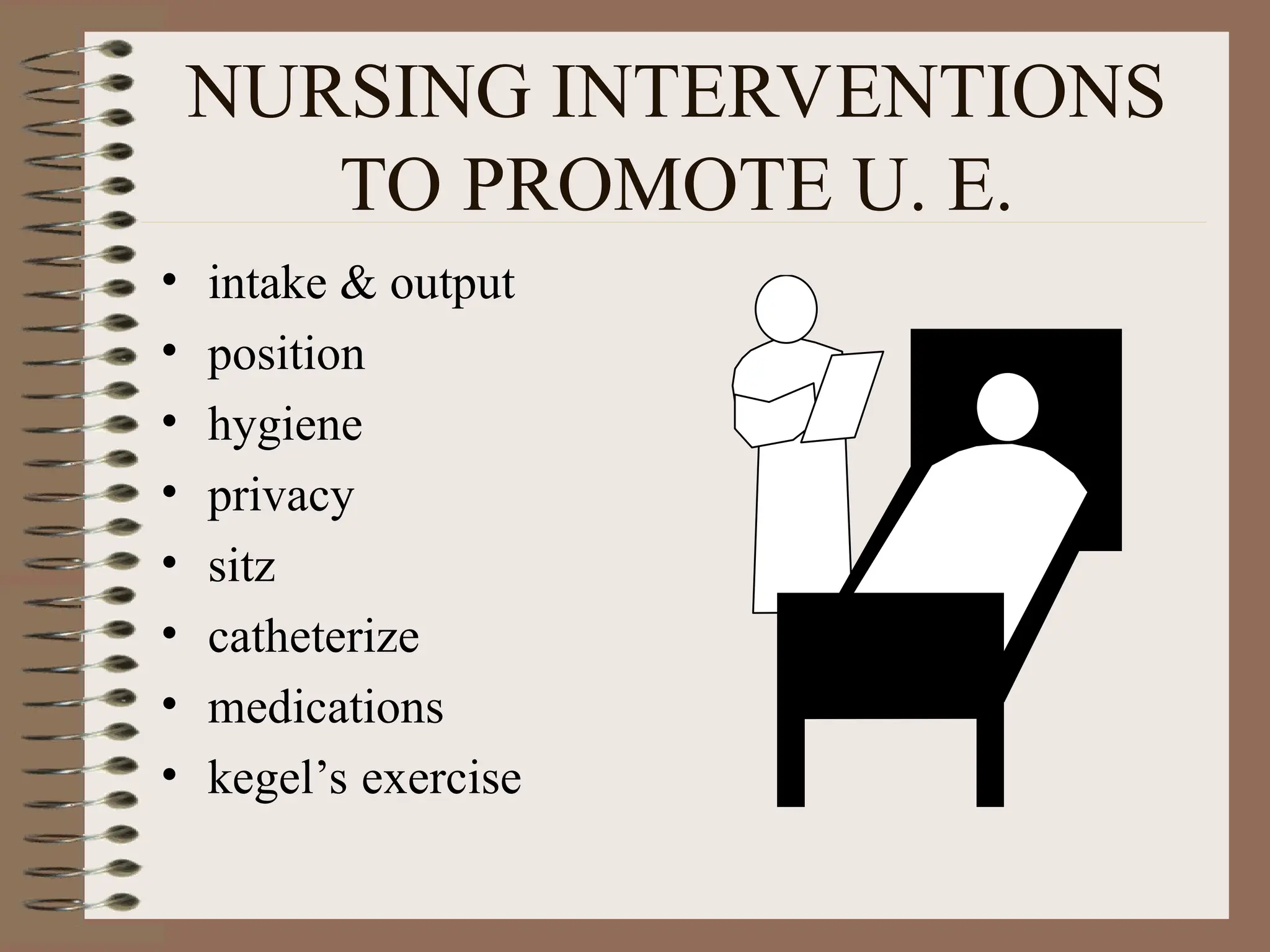 NURSING INTERVENTIONS
TO PROMOTE U. E.
• intake & output
• position
• hygiene
• privacy
• sitz
• catheterize
• medications
• kegel’s exercise
 