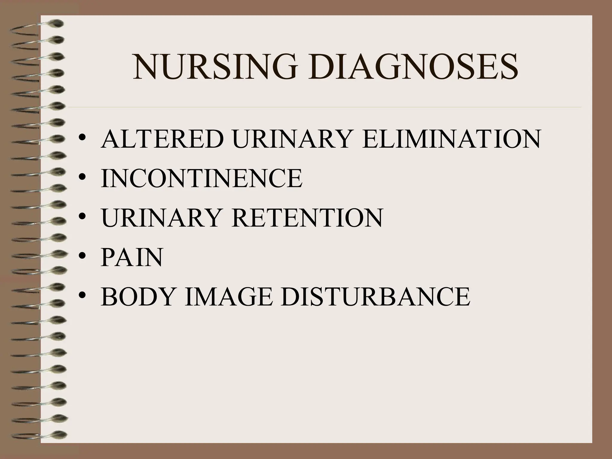 NURSING DIAGNOSES
• ALTERED URINARY ELIMINATION
• INCONTINENCE
• URINARY RETENTION
• PAIN
• BODY IMAGE DISTURBANCE
 