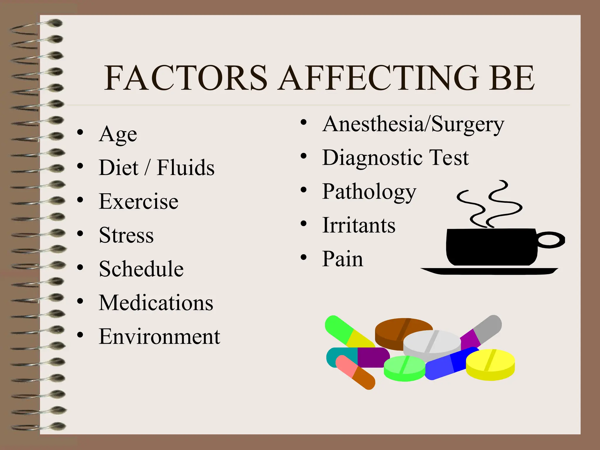 FACTORS AFFECTING BE
• Age
• Diet / Fluids
• Exercise
• Stress
• Schedule
• Medications
• Environment
• Anesthesia/Surgery
• Diagnostic Test
• Pathology
• Irritants
• Pain
 
