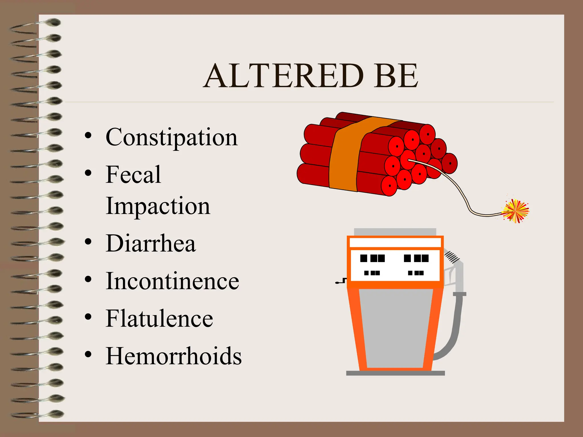 ALTERED BE
• Constipation
• Fecal
Impaction
• Diarrhea
• Incontinence
• Flatulence
• Hemorrhoids
 