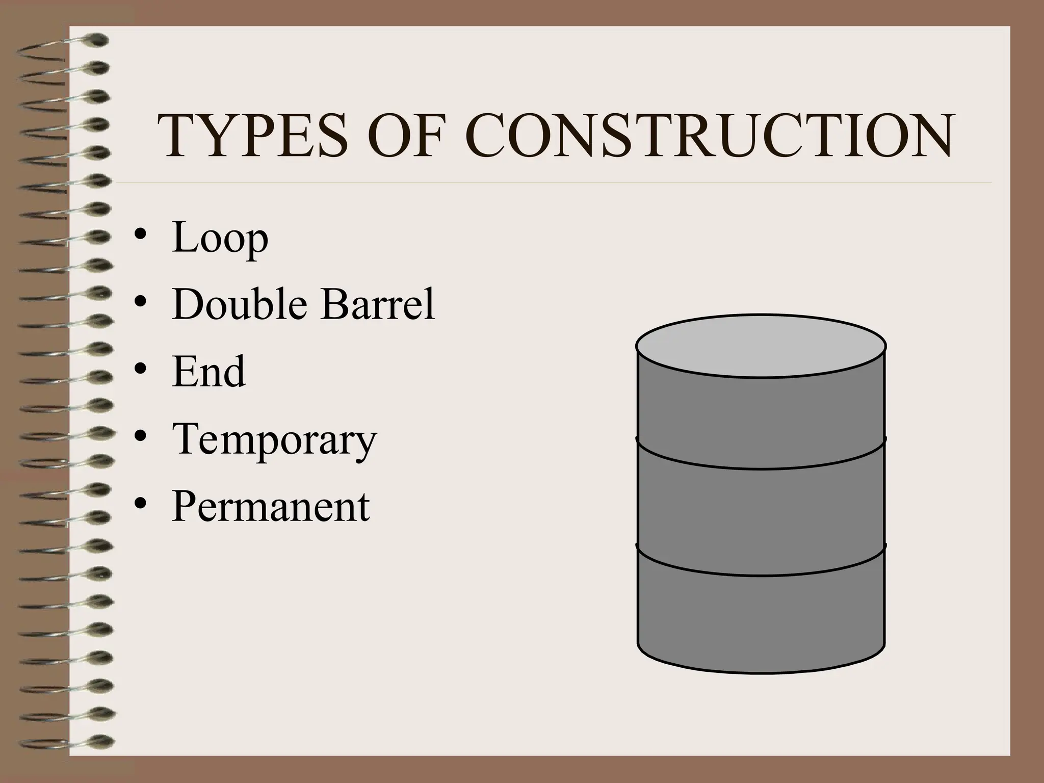 TYPES OF CONSTRUCTION
• Loop
• Double Barrel
• End
• Temporary
• Permanent
 