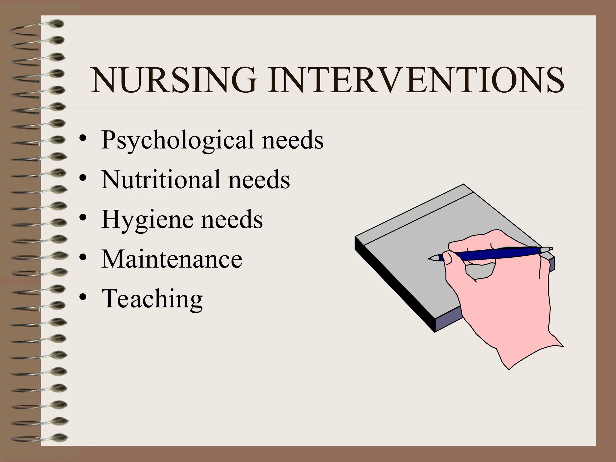 NURSING INTERVENTIONS
• Psychological needs
• Nutritional needs
• Hygiene needs
• Maintenance
• Teaching
 