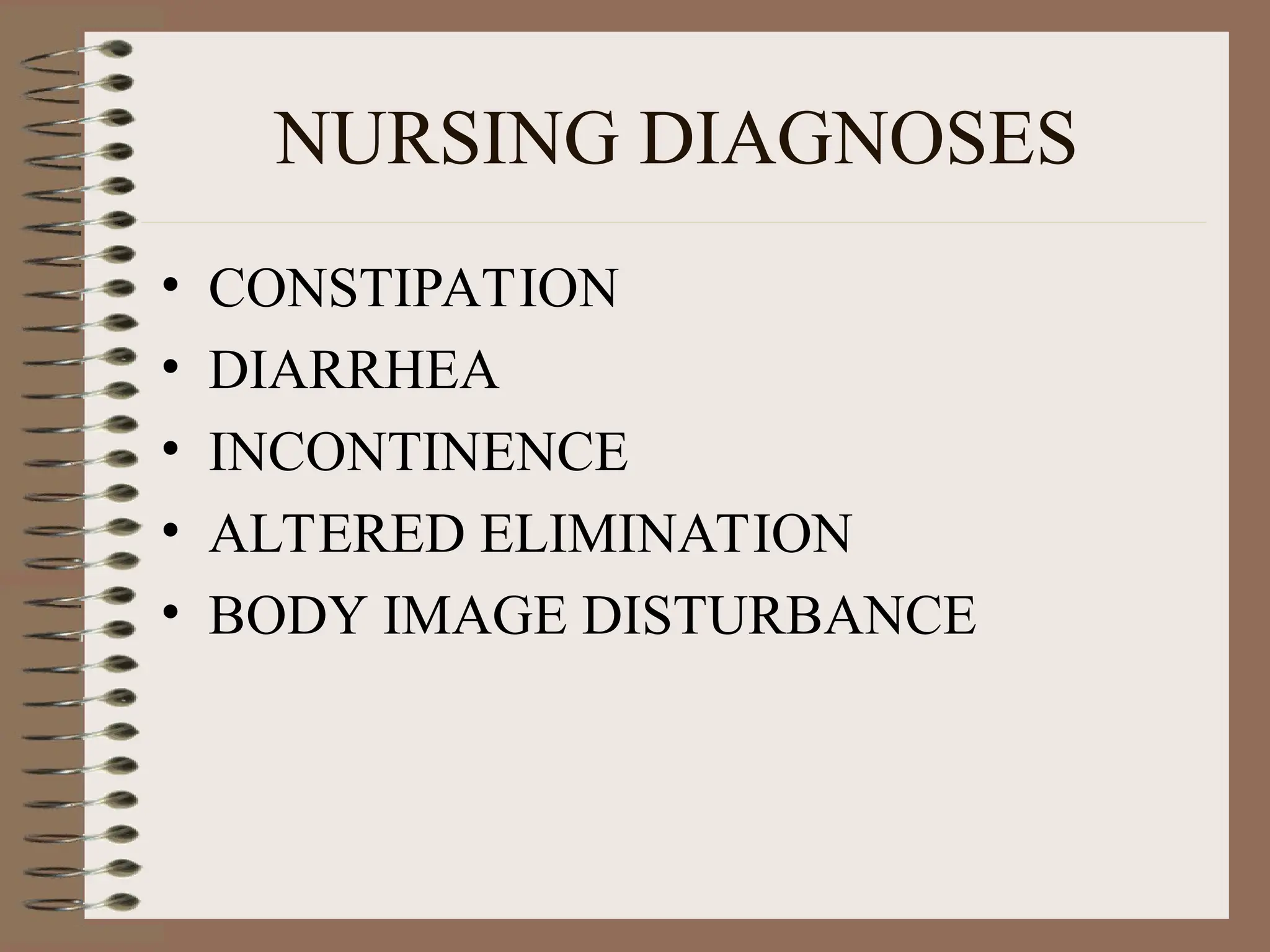 NURSING DIAGNOSES
• CONSTIPATION
• DIARRHEA
• INCONTINENCE
• ALTERED ELIMINATION
• BODY IMAGE DISTURBANCE
 
