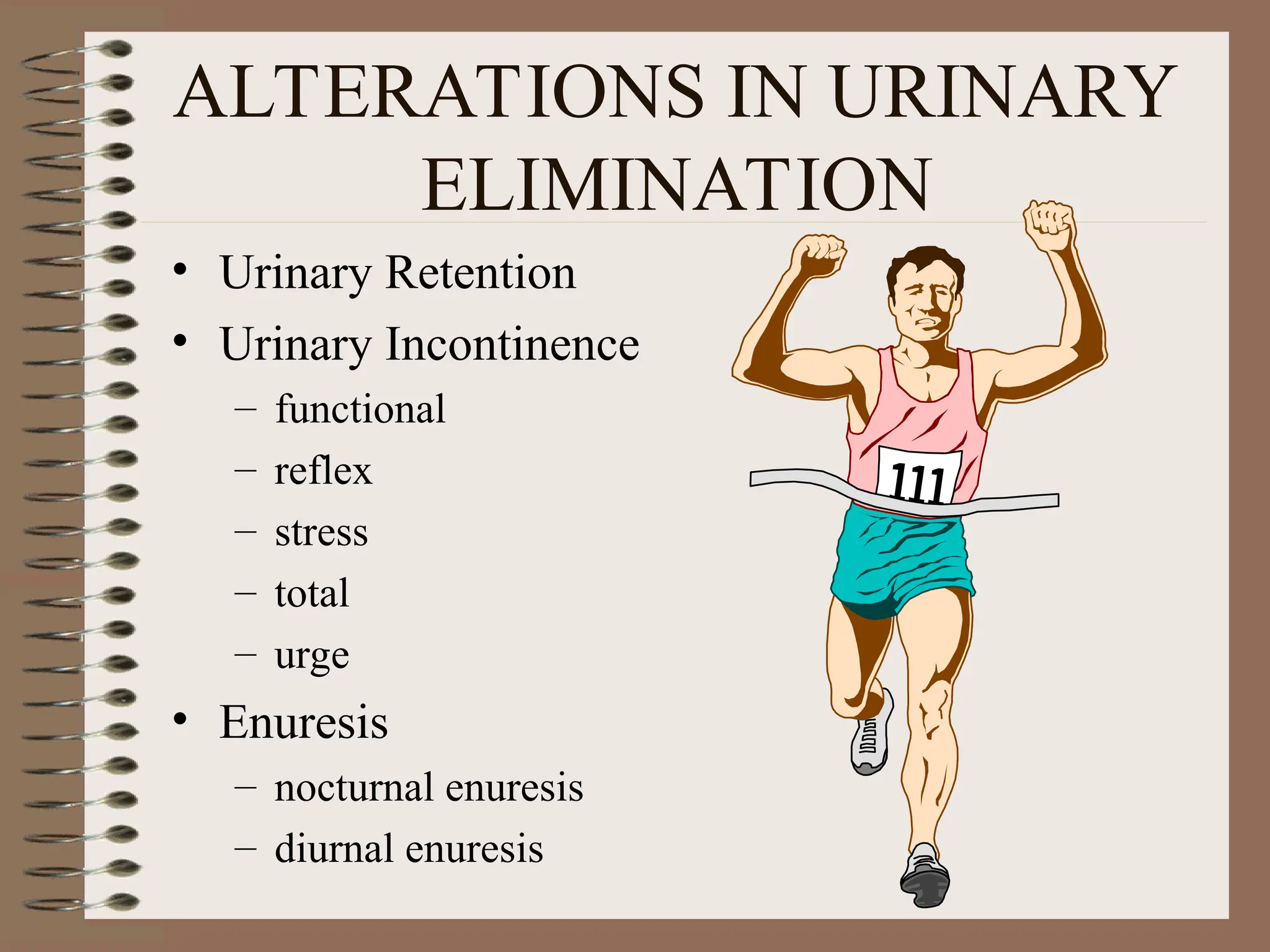 ALTERATIONS IN URINARY
ELIMINATION
• Urinary Retention
• Urinary Incontinence
– functional
– reflex
– stress
– total
– urge
• Enuresis
– nocturnal enuresis
– diurnal enuresis
 