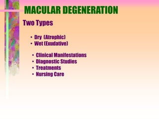 MACULAR DEGENERATION
Two Types
• Dry (Atrophic)
• Wet (Exudative)
• Clinical Manifestations
• Diagnostic Studies
• Treatments
• Nursing Care
 