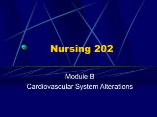 Nursing 202
Module B
Cardiovascular System Alterations
 