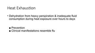 • Dehydration from heavy perspiration & inadequate fluid
consumption during heat exposure over hours to days
■ Prevention
■ Clinical manifestations resemble flu
Heat Exhaustion
 