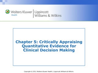 Copyright © 2011 Wolters Kluwer Health | Lippincott Williams & Wilkins
Chapter 5: Critically Appraising
Quantitative Evidence for
Clinical Decision Making
 