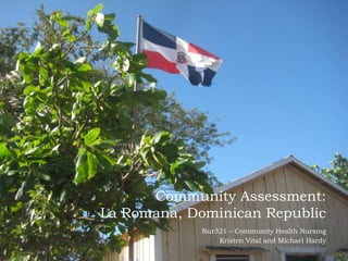 Community Assessment:
La Romana, Dominican Republic
Nur321 – Community Health Nursing
Kristen Vital and Michael Hardy
 