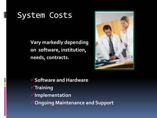 System Costs

  Vary markedly depending
  on software, institution,
  needs, contracts.



  Software and Hardware
  Training
  Implementation
  Ongoing Maintenance and Support
 