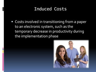 Induced Costs

 Costs involved in transitioning from a paper
  to an electronic system, such as the
  temporary decrease in productivity during
  the implementation phase
 
