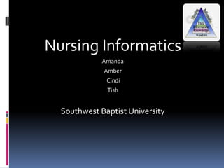 Nursing Informatics
             Amanda
             Amber
              Cindi
              Tish


  Southwest Baptist University
 