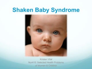Shaken Baby Syndrome
Kristen Vital
Nur415: Selected Health Problems
of Women & Children
 