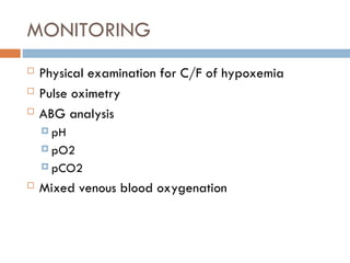 MONITORING
 Physical examination for C/F of hypoxemia
 Pulse oximetry
 ABG analysis
 pH
 pO2
 pCO2
 Mixed venous blood oxygenation
 
